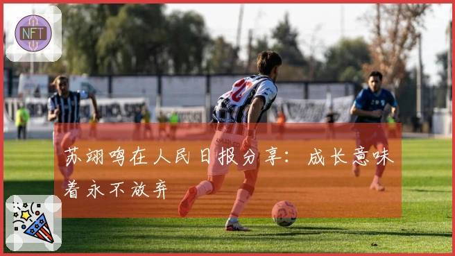 苏翊鸣在人民日报分享：成长意味着永不放弃