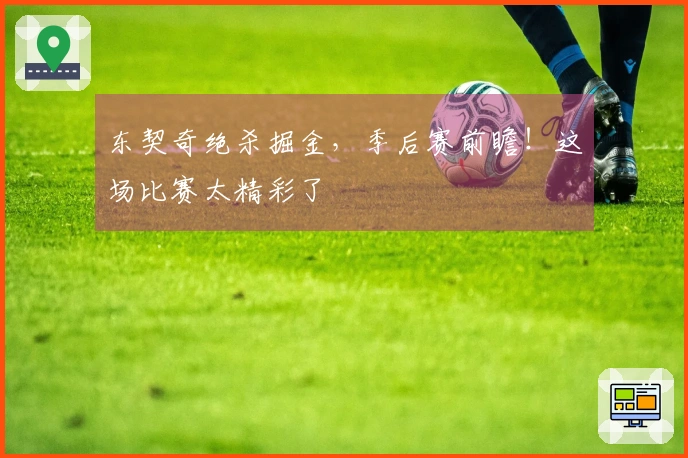 东契奇绝杀掘金，季后赛前瞻！这场比赛太精彩了