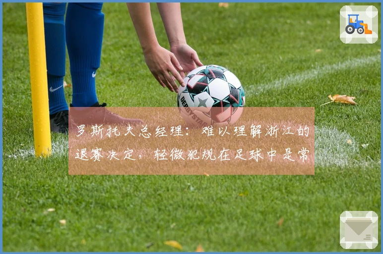 罗斯托夫总经理：难以理解浙江的退赛决定，轻微犯规在足球中是常见的