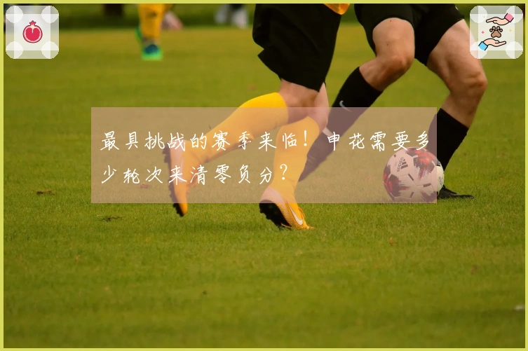 最具挑战的赛季来临！申花需要多少轮次来清零负分？