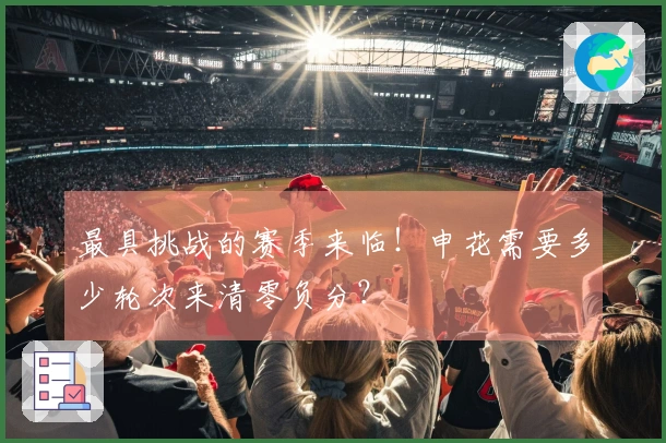 最具挑战的赛季来临！申花需要多少轮次来清零负分？