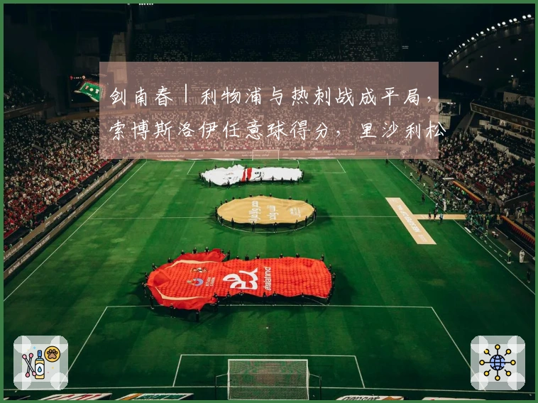 剑南春｜利物浦与热刺战成平局，索博斯洛伊任意球得分，里沙利松扳平比分