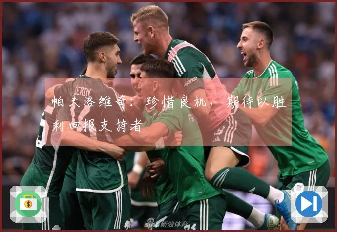 帕夫洛维奇：珍惜良机，期待以胜利回报支持者