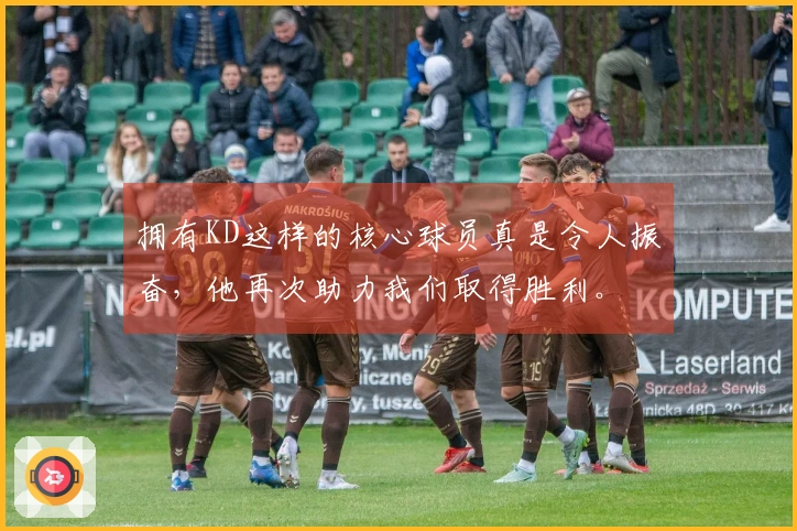 拥有KD这样的核心球员真是令人振奋，他再次助力我们取得胜利。