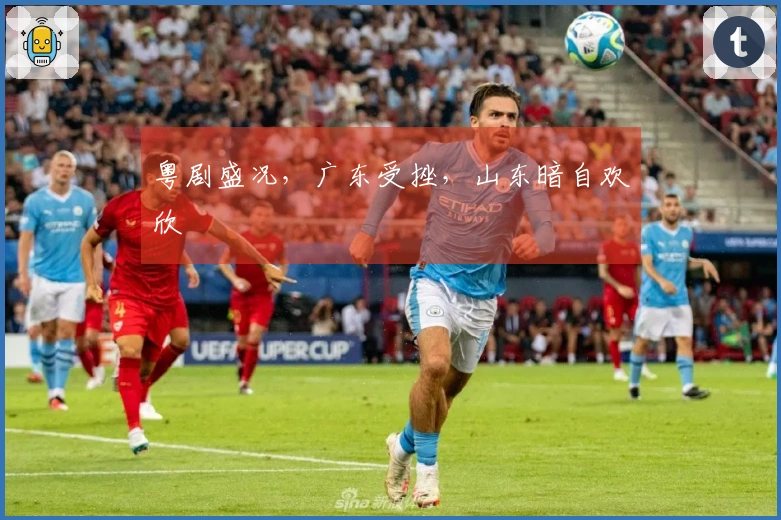 粤剧盛况，广东受挫，山东暗自欢欣