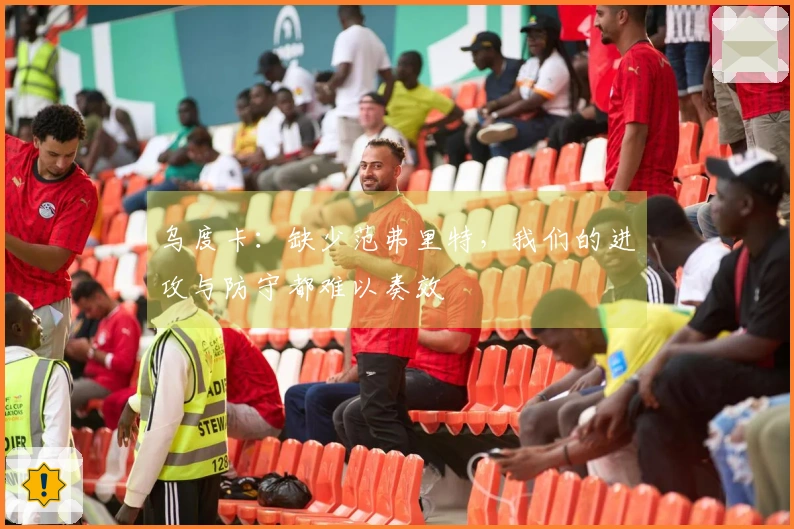 乌度卡：缺少范弗里特，我们的进攻与防守都难以奏效