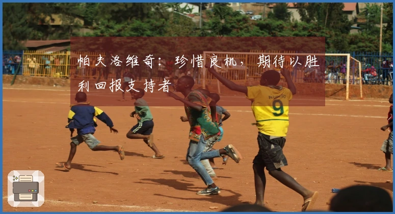 帕夫洛维奇：珍惜良机，期待以胜利回报支持者