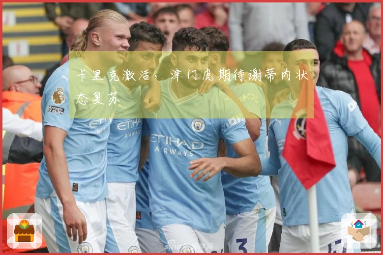 卡里克激活，津门虎期待谢蒂内状态复苏
