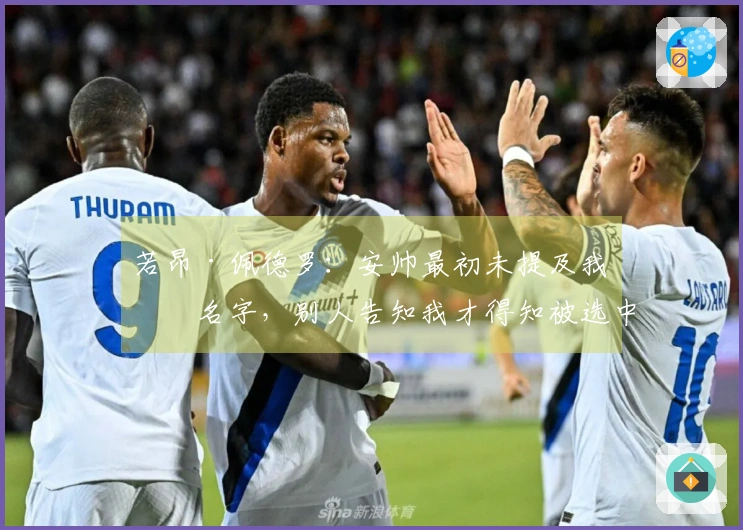 若昂·佩德罗：安帅最初未提及我的名字，别人告知我才得知被选中