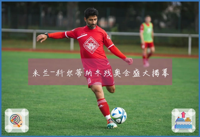 米兰-科尔蒂纳冬残奥会盛大揭幕