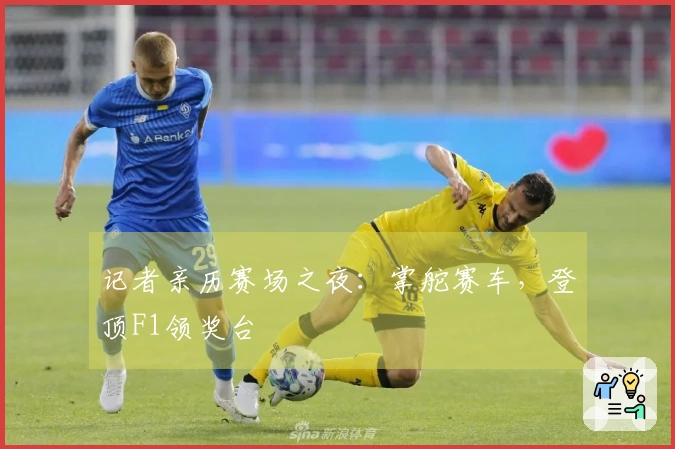 记者亲历赛场之夜：掌舵赛车，登顶F1领奖台